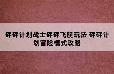 砰砰计划战士砰砰飞艇玩法 砰砰计划冒险模式攻略